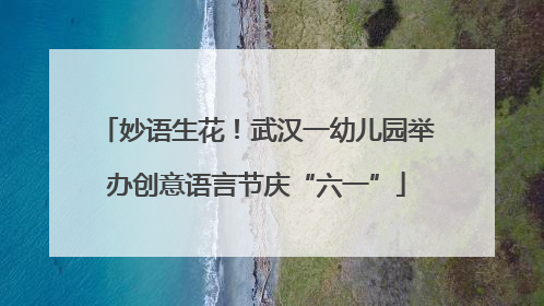 妙语生花！武汉一幼儿园举办创意语言节庆“六一”