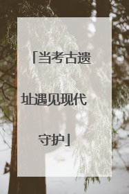 当考古遗址遇见现代守护