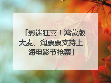 影迷狂喜！鸿蒙版大麦、淘票票支持上海电影节抢票
