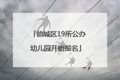 德城区19所公办幼儿园开始报名