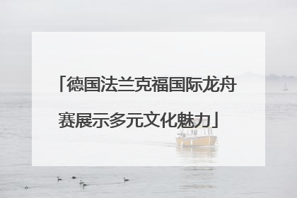 德国法兰克福国际龙舟赛展示多元文化魅力