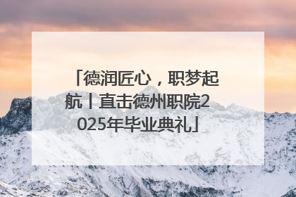 德润匠心，职梦起航丨直击德州职院2025年毕业典礼