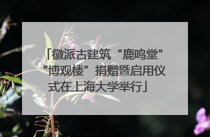 徽派古建筑“鹿鸣堂”“博观楼”捐赠暨启用仪式在上海大学举行