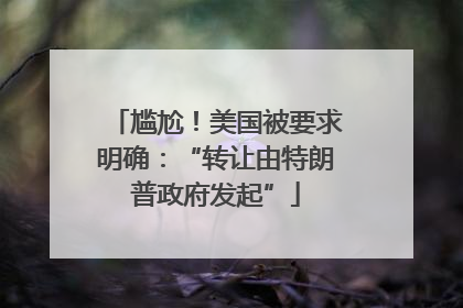 尴尬！美国被要求明确：“转让由特朗普政府发起”