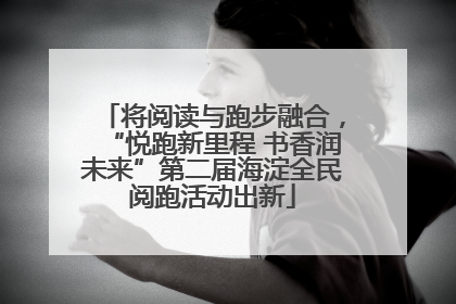 将阅读与跑步融合，“悦跑新里程 书香润未来”第二届海淀全民阅跑活动出新