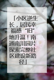 小区逆生长，居民幸福感“旧”地升温！南通南川园片探索完整社区建设新路径