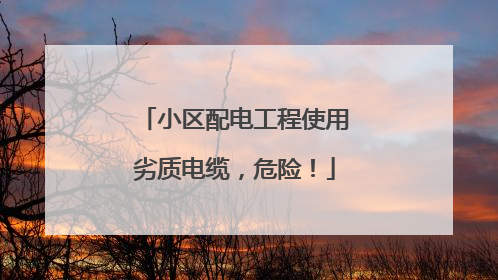 小区配电工程使用劣质电缆，危险！