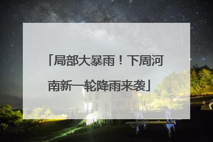 局部大暴雨！下周河南新一轮降雨来袭