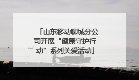 山东移动聊城分公司开展“健康守护行动”系列关爱活动