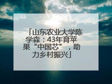 山东农业大学陈学森：43年育苹果“中国芯”，助力乡村振兴
