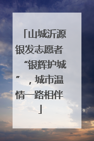山城沂源银发志愿者“银辉护城”，城市温情一路相伴