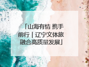 山海有情 携手前行｜辽宁文体旅融合高质量发展