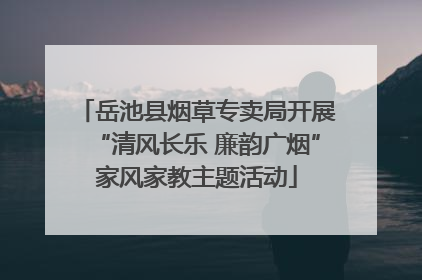 岳池县烟草专卖局开展“清风长乐 廉韵广烟”家风家教主题活动