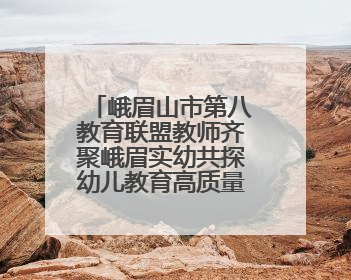 峨眉山市第八教育联盟教师齐聚峨眉实幼共探幼儿教育高质量发展新路径