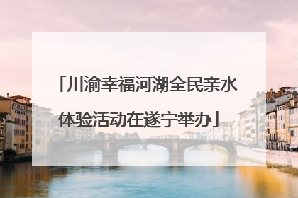 川渝幸福河湖全民亲水体验活动在遂宁举办