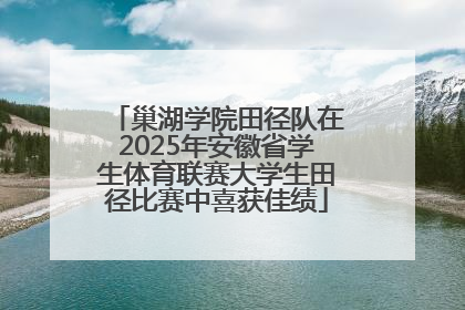 巢湖学院田径队在2025年安徽省学生体育联赛大学生田径比赛中喜获佳绩