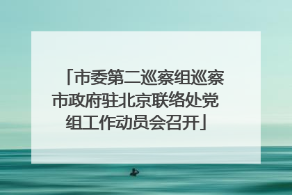 市委第二巡察组巡察市政府驻北京联络处党组工作动员会召开