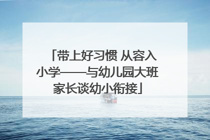 带上好习惯 从容入小学——与幼儿园大班家长谈幼小衔接