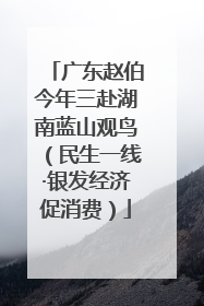 广东赵伯今年三赴湖南蓝山观鸟（民生一线·银发经济促消费）