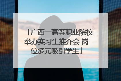 广西一高等职业院校举办实习生推介会 岗位多元吸引学生