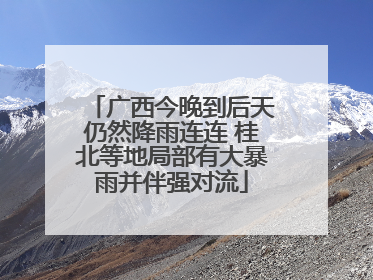广西今晚到后天仍然降雨连连 桂北等地局部有大暴雨并伴强对流