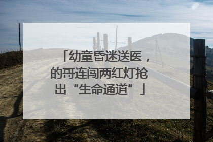 幼童昏迷送医，的哥连闯两红灯抢出“生命通道”