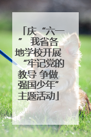 庆“六一” 我省各地学校开展“牢记党的教导 争做强国少年”主题活动