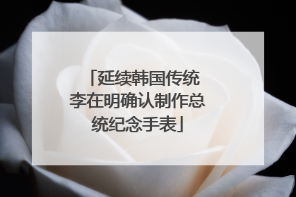 延续韩国传统 李在明确认制作总统纪念手表