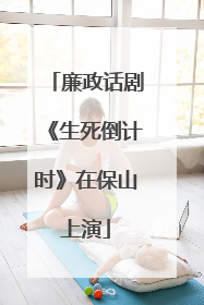 廉政话剧《生死倒计时》在保山上演