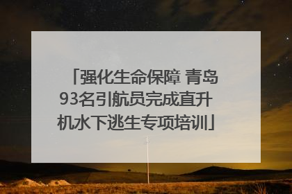 强化生命保障 青岛93名引航员完成直升机水下逃生专项培训