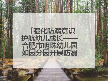 强化防溺意识 护航幼儿成长——合肥市明珠幼儿园如园分园开展防溺水安全教育活动
