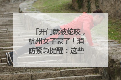 开门就被蛇咬，杭州女子蒙了！消防紧急提醒：这些方法都不靠谱！