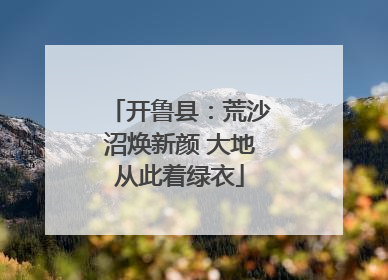开鲁县：荒沙沼焕新颜 大地从此着绿衣