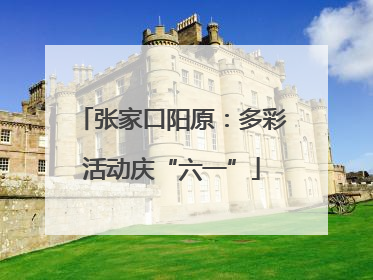 张家口阳原：多彩活动庆“六一”