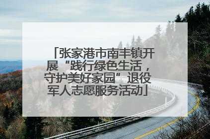 张家港市南丰镇开展“践行绿色生活，守护美好家园”退役军人志愿服务活动