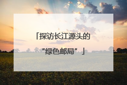 探访长江源头的“绿色邮局”