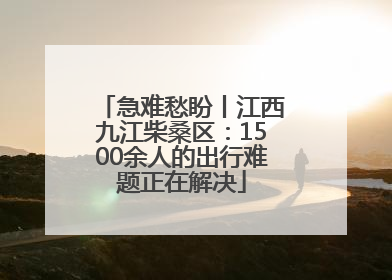 急难愁盼丨江西九江柴桑区：1500余人的出行难题正在解决