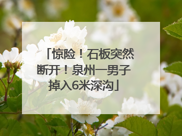 惊险！石板突然断开！泉州一男子掉入6米深沟