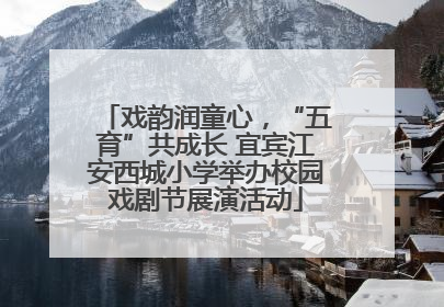 戏韵润童心，“五育”共成长 宜宾江安西城小学举办校园戏剧节展演活动