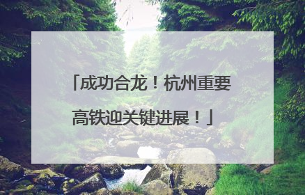 成功合龙！杭州重要高铁迎关键进展！