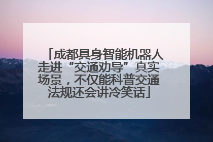 成都具身智能机器人走进“交通劝导”真实场景，不仅能科普交通法规还会讲冷笑话