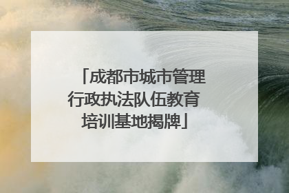 成都市城市管理行政执法队伍教育培训基地揭牌