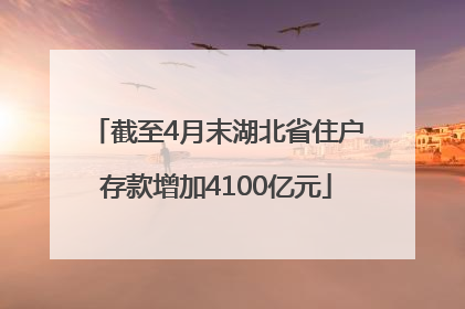 截至4月末湖北省住户存款增加4100亿元