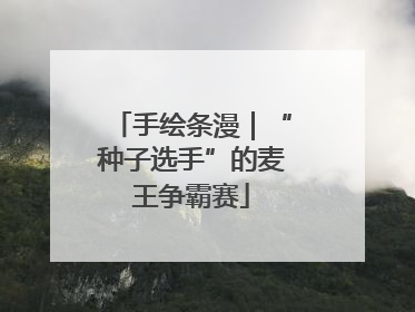 手绘条漫｜“种子选手”的麦王争霸赛