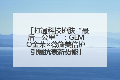 打通科技护肤“最后一公里”：GEMO金茉×薇旖美倍护引爆抗衰新势能
