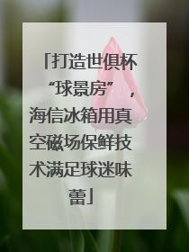 打造世俱杯“球景房”，海信冰箱用真空磁场保鲜技术满足球迷味蕾