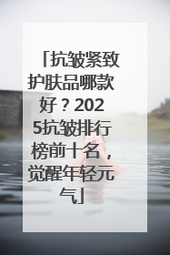抗皱紧致护肤品哪款好？2025抗皱排行榜前十名，觉醒年轻元气