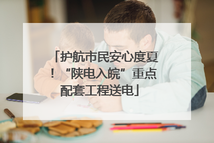 护航市民安心度夏！“陕电入皖”重点配套工程送电