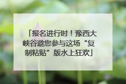 报名进行时！豫西大峡谷邀您参与这场“复制粘贴”版水上狂欢