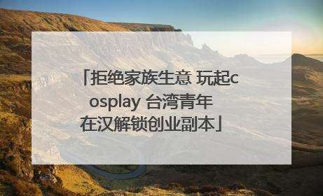 拒绝家族生意 玩起cosplay 台湾青年在汉解锁创业副本